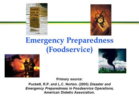 Emergency Preparedness (Foodservice) Primary source: Puckett, R.P. and L.C. Norton. (2003) Disaster and Emergency Preparedness in Foodservice Operations,