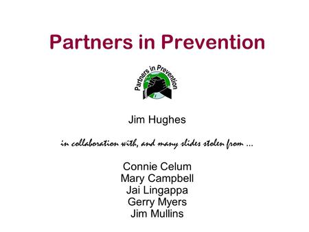 Partners in Prevention Jim Hughes in collaboration with, and many slides stolen from … Connie Celum Mary Campbell Jai Lingappa Gerry Myers Jim Mullins.