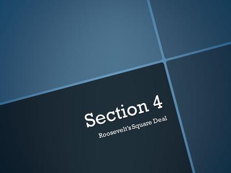 Section 4 Roosevelt’s Square Deal. Objectives  Discuss Theodore Roosevelt’s ideas on the role of government.  Analyze how Roosevelt changed the government’s.