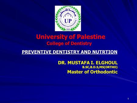 1 University of Palestine College of Dentistry DR. MUSTAFA I. ELGHOUL B.SC,B.D.S,MS(ORTHO) Master of Orthodontic PREVENTIVE DENTISTRY AND NUTRTION.