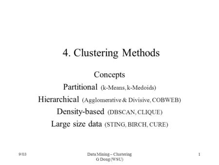 9/03Data Mining – Clustering G Dong (WSU) 1 4. Clustering Methods Concepts Partitional (k-Means, k-Medoids) Hierarchical (Agglomerative & Divisive, COBWEB)