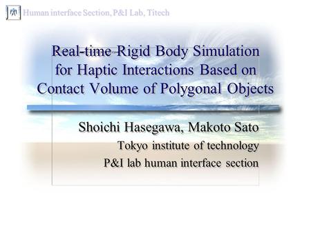 Human interface Section, P&I Lab, Titech Real-time Rigid Body Simulation for Haptic Interactions Based on Contact Volume of Polygonal Objects Shoichi Hasegawa,