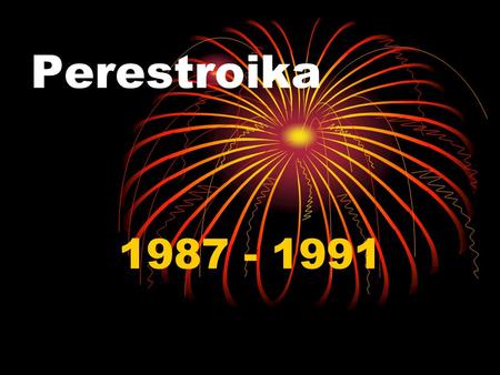 Perestroika 1987 - 1991. Perestroika After Brezhnev, Andropov and Chernenko die in a quick succession, a new generation leader Mikhail Gorbachev comes.