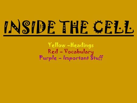 INSIDE THE CELL Yellow –Headings Red – Vocabulary Purple – Important Stuff.