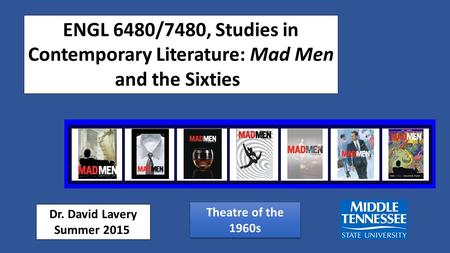 ENGL 6480/7480, Studies in Contemporary Literature: Mad Men and the Sixties Dr. David Lavery Summer 2015 Theatre of the 1960s.