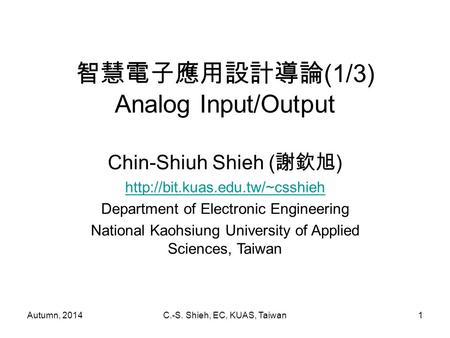 Autumn, 2014C.-S. Shieh, EC, KUAS, Taiwan1 智慧電子應用設計導論 (1/3) Analog Input/Output Chin-Shiuh Shieh ( 謝欽旭 )  Department of.