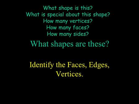 What shape is this? What is special about this shape? How many vertices? How many faces? How many sides? What shapes are these? Identify the Faces, Edges,