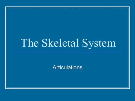 The Skeletal System Articulations. Classification Classified based on the type of movement they allow. 3 major types: Fibrous Joint – immovable and connected.