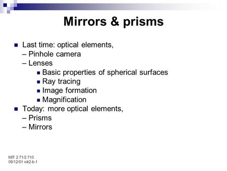 Mirrors & prisms MIT 2.71/2.710 09/12/01 wk2-b-1 Last time: optical elements, – Pinhole camera – Lenses Basic properties of spherical surfaces Ray tracing.