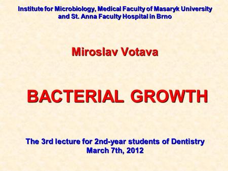 Institute for Microbiology, Medical Faculty of Masaryk University and St. Anna Faculty Hospital in Brno Miroslav Votava BACTERIAL GROWTH BACTERIAL GROWTH.