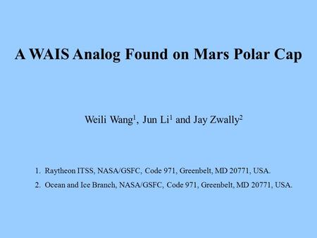 A WAIS Analog Found on Mars Polar Cap Weili Wang 1, Jun Li 1 and Jay Zwally 2 1. Raytheon ITSS, NASA/GSFC, Code 971, Greenbelt, MD 20771, USA. 2. Ocean.