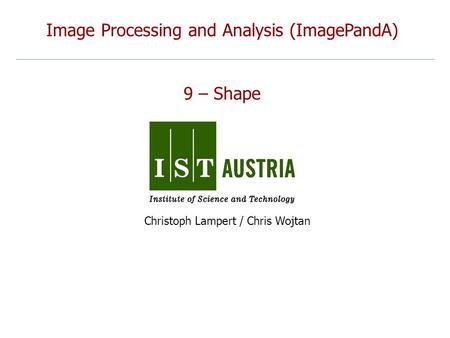 Image Processing and Analysis (ImagePandA) 9 – Shape Christoph Lampert / Chris Wojtan.