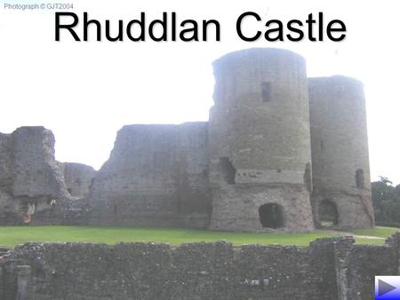 Photograph © GJT2004 Rhuddlan Castle. Image © CADW. Crown Copyright. Rhuddlan Castle was built under the order of the English King, Edward I - known as.