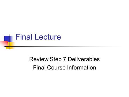 Final Lecture Review Step 7 Deliverables Final Course Information.