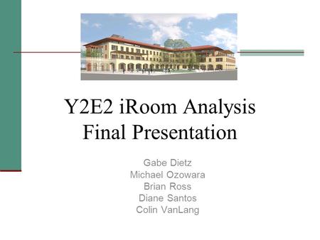 Y2E2 iRoom Analysis Final Presentation Gabe Dietz Michael Ozowara Brian Ross Diane Santos Colin VanLang.