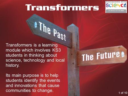 Transformers is a learning module which involves KS3 students in thinking about science, technology and local history. Its main purpose is to help students.