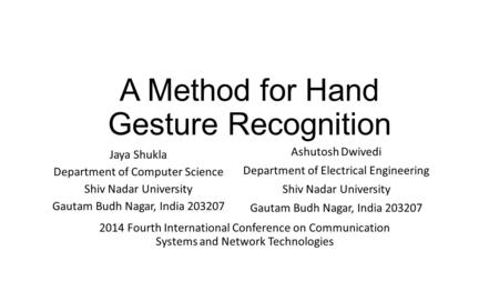 A Method for Hand Gesture Recognition Jaya Shukla Department of Computer Science Shiv Nadar University Gautam Budh Nagar, India 203207 Ashutosh Dwivedi.