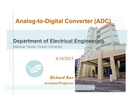 Www.ee.ntou.edu.tw Department of Electrical Engineering, National Taiwan Ocean University Analog-to-Digital Converter (ADC) 4/18/2013 Richard Kuo Assistant.