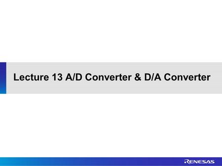 Lecture 13 A/D Converter & D/A Converter. Outline Basic Operation Single Scan Mode Continuous Scan Mode Group Scan Mode Interrupt Sources Registers D/A.