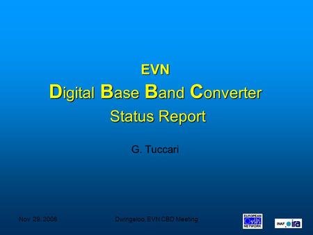 Nov 29, 2006Dwingeloo, EVN CBD Meeting EVN D igital B ase B and C onverter Status Report Status Report G. Tuccari.