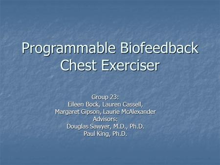 Programmable Biofeedback Chest Exerciser Group 23: Eileen Bock, Lauren Cassell, Margaret Gipson, Laurie McAlexander Advisors: Douglas Sawyer, M.D., Ph.D.