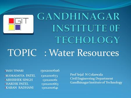 TOPIC : Water Resources  YASH TIWARI 130120106116  RUDRADATTA PATEL 13012010673  ABHISHEK SINGH 1301201061  HARDIK PATEL 13012010663  KARAN RADHANI.