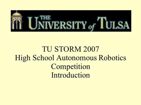 TU STORM 2007 High School Autonomous Robotics Competition Introduction.