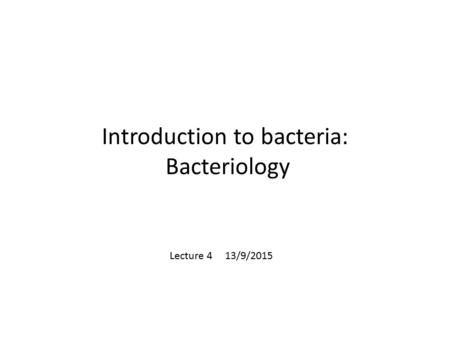 Introduction to bacteria: Bacteriology Lecture 4 13/9/2015.