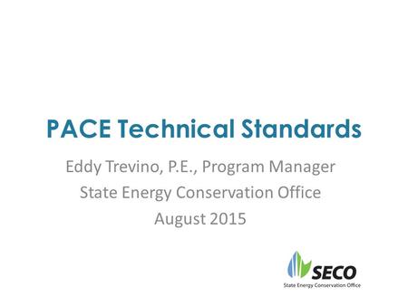 PACE Technical Standards Eddy Trevino, P.E., Program Manager State Energy Conservation Office August 2015.