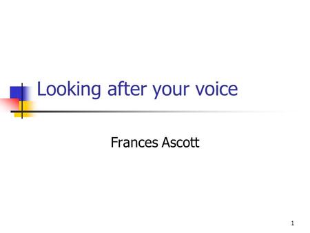 1 Looking after your voice Frances Ascott. 2 Warning signs Frequent throat clearing - Don ’ t do it sip water instead Pain/soreness in the throat - yawn.