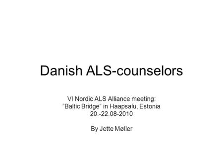 Danish ALS-counselors VI Nordic ALS Alliance meeting: ”Baltic Bridge” in Haapsalu, Estonia 20.-22.08-2010 By Jette Møller.