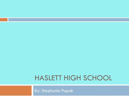 HASLETT HIGH SCHOOL By: Stephanie Papak. Atmosphere  Haslett High School seems to be a more modern school in the sense that it is better well kept and.