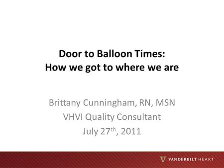 Door to Balloon Times: How we got to where we are Brittany Cunningham, RN, MSN VHVI Quality Consultant July 27 th, 2011.