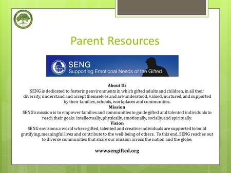 Parent Resources About Us SENG is dedicated to fostering environments in which gifted adults and children, in all their diversity, understand and accept.