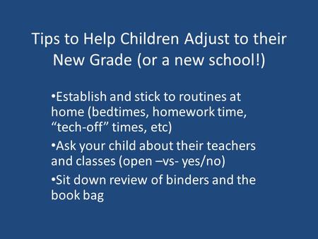 Tips to Help Children Adjust to their New Grade (or a new school!) Establish and stick to routines at home (bedtimes, homework time, “tech-off” times,