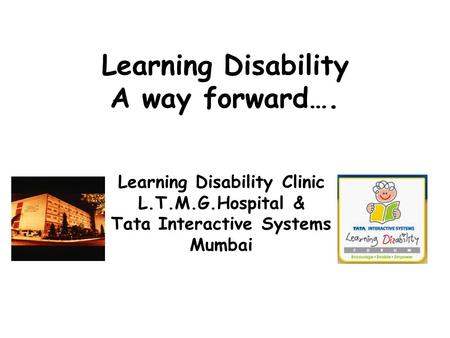 Learning Disability A way forward…. Learning Disability Clinic L.T.M.G.Hospital & Tata Interactive Systems Mumbai.