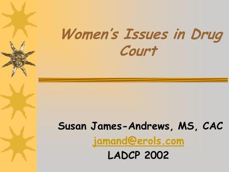 Women’s Issues in Drug Court Susan James-Andrews, MS, CAC LADCP 2002.