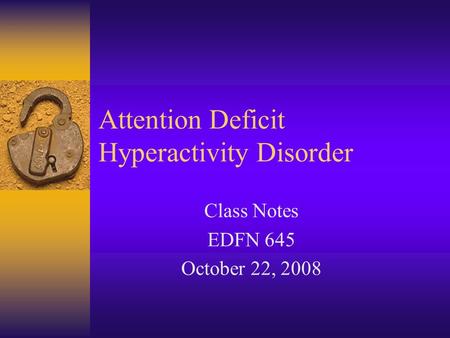 Attention Deficit Hyperactivity Disorder Class Notes EDFN 645 October 22, 2008.