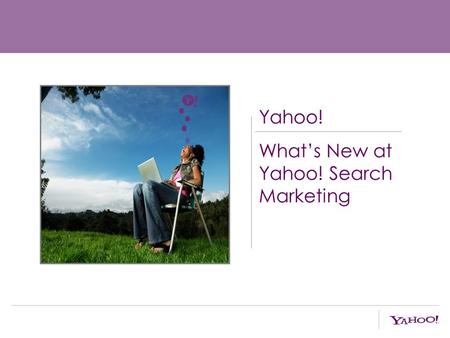 Yahoo! What’s New at Yahoo! Search Marketing. Agenda: Search Momentum New Ad Platform New Research.