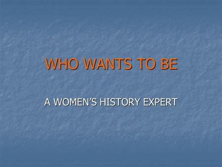 WHO WANTS TO BE A WOMEN’S HISTORY EXPERT Ever wonder what “Who Wants to be a Millionaire” might look like if there were only women’s history questions?