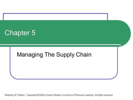 Chapter 5 Managing The Supply Chain Retailing, 6 th Edition. Copyright ©2008 by South-Western, a division of Thomson Learning. All rights reserved.