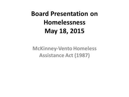 Board Presentation on Homelessness May 18, 2015 McKinney-Vento Homeless Assistance Act (1987)