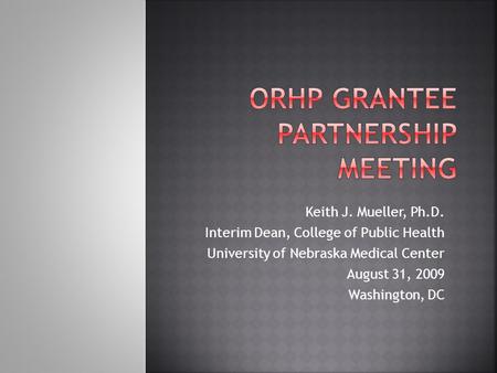Keith J. Mueller, Ph.D. Interim Dean, College of Public Health University of Nebraska Medical Center August 31, 2009 Washington, DC.