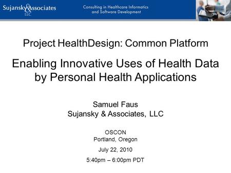 Project HealthDesign: Common Platform Enabling Innovative Uses of Health Data by Personal Health Applications OSCON Portland, Oregon July 22, 2010 5:40pm.