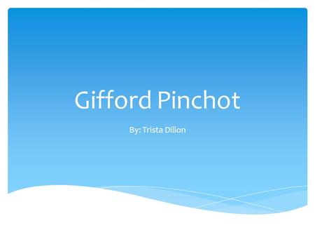 Gifford Pinchot By: Trista Dillon.  August 11, 1865 – October 4, 1946. Gifford Pinchot died on October 4, 1946, aged 81, from leukemia.  Lived in Simsbury,