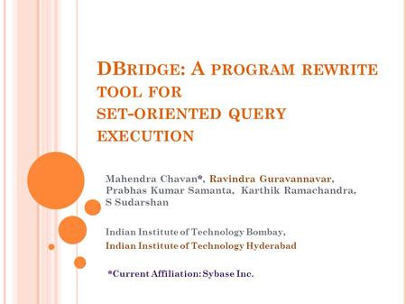 DB RIDGE : A PROGRAM REWRITE TOOL FOR SET - ORIENTED QUERY EXECUTION Mahendra Chavan*, Ravindra Guravannavar, Prabhas Kumar Samanta, Karthik Ramachandra,