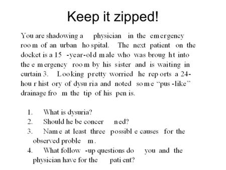 Keep it zipped!. According to the patient’s chart his temperature, blood pressure and heart rate are all normal. The physician puts on a pair of blue.