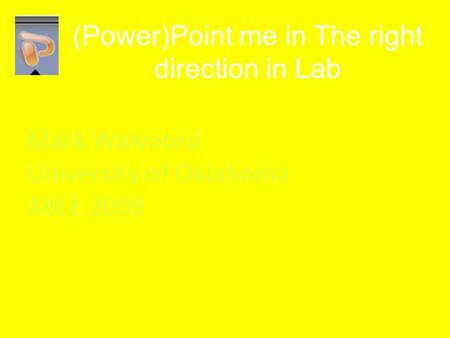 (Power)Point me in The right direction in Lab Mark Walvoord University of Oklahoma ABLE 2008.