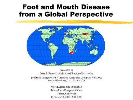 Foot and Mouth Disease from a Global Perspective Presented by Dean T. Franciskovich, Area Director of Marketing Projects Manager WWS - Technical Assistance.