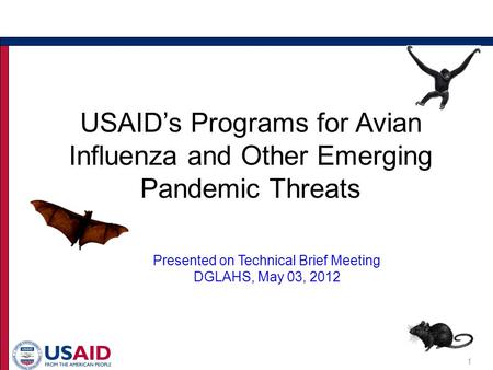 1 USAID’s Programs for Avian Influenza and Other Emerging Pandemic Threats Presented on Technical Brief Meeting DGLAHS, May 03, 2012.